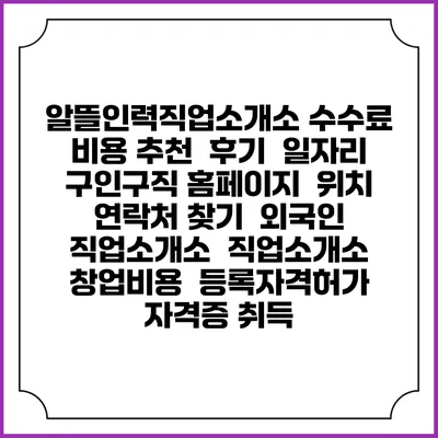 알뜰인력직업소개소 수수료 비용 추천 | 후기 | 일자리 구인구직 홈페이지 | 위치 연락처 찾기 | 외국인 직업소개소 | 직업소개소 창업비용 | 등록자격허가 | 자격증 취득