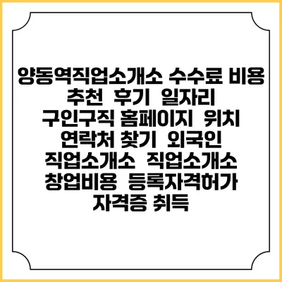 양동역직업소개소 수수료 비용 추천 | 후기 | 일자리 구인구직 홈페이지 | 위치 연락처 찾기 | 외국인 직업소개소 | 직업소개소 창업비용 | 등록자격허가 | 자격증 취득