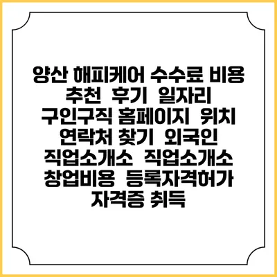 양산 해피케어 수수료 비용 추천 | 후기 | 일자리 구인구직 홈페이지 | 위치 연락처 찾기 | 외국인 직업소개소 | 직업소개소 창업비용 | 등록자격허가 | 자격증 취득