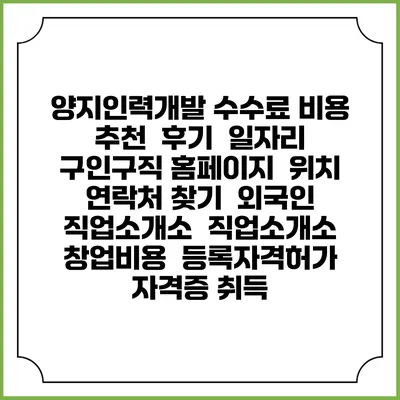 양지인력개발 수수료 비용 추천 | 후기 | 일자리 구인구직 홈페이지 | 위치 연락처 찾기 | 외국인 직업소개소 | 직업소개소 창업비용 | 등록자격허가 | 자격증 취득