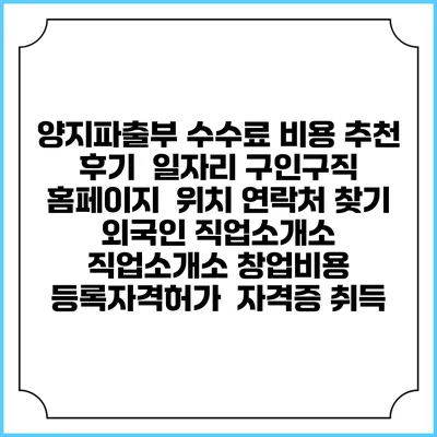 양지파출부 수수료 비용 추천 | 후기 | 일자리 구인구직 홈페이지 | 위치 연락처 찾기 | 외국인 직업소개소 | 직업소개소 창업비용 | 등록자격허가 | 자격증 취득