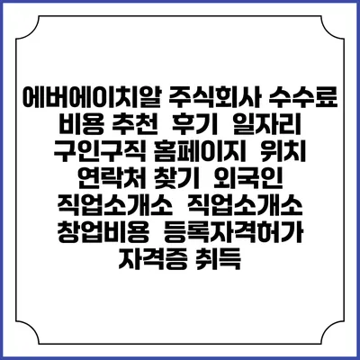 에버에이치알 주식회사 수수료 비용 추천 | 후기 | 일자리 구인구직 홈페이지 | 위치 연락처 찾기 | 외국인 직업소개소 | 직업소개소 창업비용 | 등록자격허가 | 자격증 취득