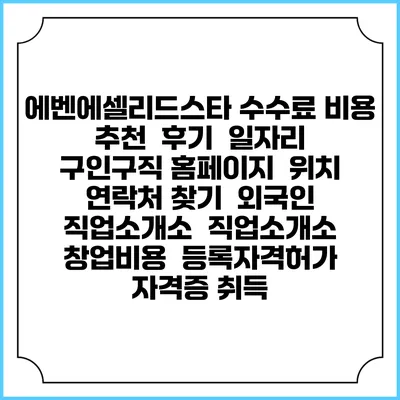 에벤에셀리드스타 수수료 비용 추천 | 후기 | 일자리 구인구직 홈페이지 | 위치 연락처 찾기 | 외국인 직업소개소 | 직업소개소 창업비용 | 등록자격허가 | 자격증 취득