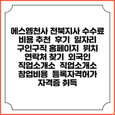 에스엠천사 전북지사 수수료 비용 추천 | 후기 | 일자리 구인구직 홈페이지 | 위치 연락처 찾기 | 외국인 직업소개소 | 직업소개소 창업비용 | 등록자격허가 | 자격증 취득