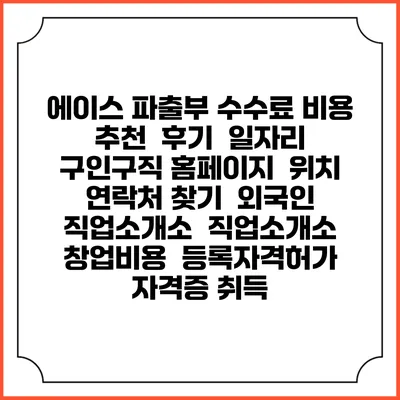 에이스 파출부 수수료 비용 추천 | 후기 | 일자리 구인구직 홈페이지 | 위치 연락처 찾기 | 외국인 직업소개소 | 직업소개소 창업비용 | 등록자격허가 | 자격증 취득