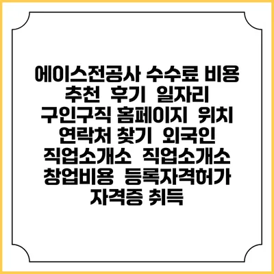 에이스전공사 수수료 비용 추천 | 후기 | 일자리 구인구직 홈페이지 | 위치 연락처 찾기 | 외국인 직업소개소 | 직업소개소 창업비용 | 등록자격허가 | 자격증 취득