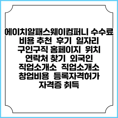 에이치알패스웨이컴퍼니 수수료 비용 추천 | 후기 | 일자리 구인구직 홈페이지 | 위치 연락처 찾기 | 외국인 직업소개소 | 직업소개소 창업비용 | 등록자격허가 | 자격증 취득