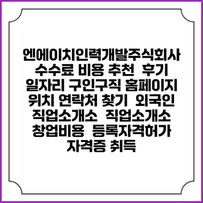 엔에이치인력개발주식회사 수수료 비용 추천 | 후기 | 일자리 구인구직 홈페이지 | 위치 연락처 찾기 | 외국인 직업소개소 | 직업소개소 창업비용 | 등록자격허가 | 자격증 취득