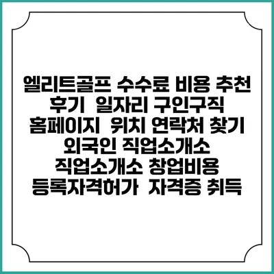 엘리트골프 수수료 비용 추천 | 후기 | 일자리 구인구직 홈페이지 | 위치 연락처 찾기 | 외국인 직업소개소 | 직업소개소 창업비용 | 등록자격허가 | 자격증 취득