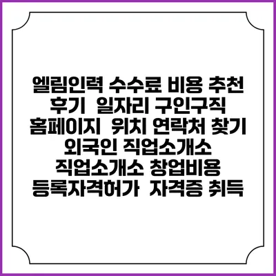 엘림인력 수수료 비용 추천 | 후기 | 일자리 구인구직 홈페이지 | 위치 연락처 찾기 | 외국인 직업소개소 | 직업소개소 창업비용 | 등록자격허가 | 자격증 취득