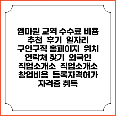 엠마원 교역 수수료 비용 추천 | 후기 | 일자리 구인구직 홈페이지 | 위치 연락처 찾기 | 외국인 직업소개소 | 직업소개소 창업비용 | 등록자격허가 | 자격증 취득