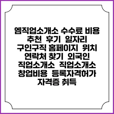 엠직업소개소 수수료 비용 추천 | 후기 | 일자리 구인구직 홈페이지 | 위치 연락처 찾기 | 외국인 직업소개소 | 직업소개소 창업비용 | 등록자격허가 | 자격증 취득