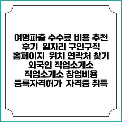 여명파출 수수료 비용 추천 | 후기 | 일자리 구인구직 홈페이지 | 위치 연락처 찾기 | 외국인 직업소개소 | 직업소개소 창업비용 | 등록자격허가 | 자격증 취득