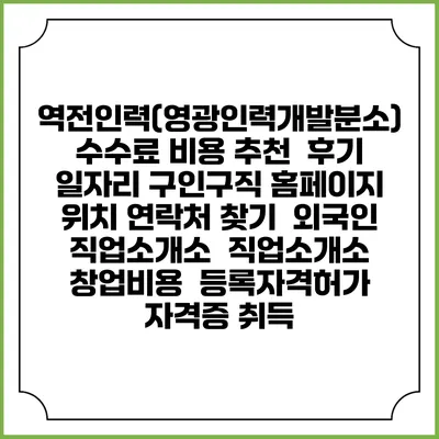 역전인력(영광인력개발분소) 수수료 비용 추천 | 후기 | 일자리 구인구직 홈페이지 | 위치 연락처 찾기 | 외국인 직업소개소 | 직업소개소 창업비용 | 등록자격허가 | 자격증 취득