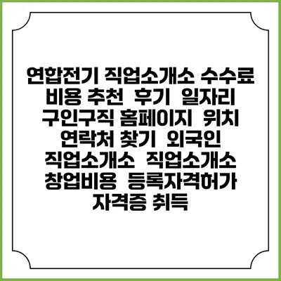 연합전기 직업소개소 수수료 비용 추천 | 후기 | 일자리 구인구직 홈페이지 | 위치 연락처 찾기 | 외국인 직업소개소 | 직업소개소 창업비용 | 등록자격허가 | 자격증 취득