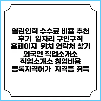 열린인력 수수료 비용 추천 | 후기 | 일자리 구인구직 홈페이지 | 위치 연락처 찾기 | 외국인 직업소개소 | 직업소개소 창업비용 | 등록자격허가 | 자격증 취득