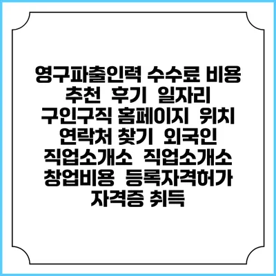 영구파출인력 수수료 비용 추천 | 후기 | 일자리 구인구직 홈페이지 | 위치 연락처 찾기 | 외국인 직업소개소 | 직업소개소 창업비용 | 등록자격허가 | 자격증 취득
