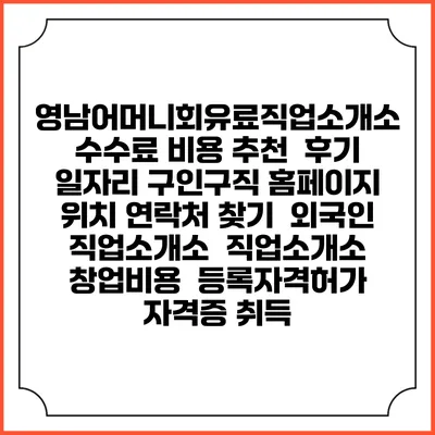 영남어머니회유료직업소개소 수수료 비용 추천 | 후기 | 일자리 구인구직 홈페이지 | 위치 연락처 찾기 | 외국인 직업소개소 | 직업소개소 창업비용 | 등록자격허가 | 자격증 취득