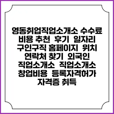 영동취업직업소개소 수수료 비용 추천 | 후기 | 일자리 구인구직 홈페이지 | 위치 연락처 찾기 | 외국인 직업소개소 | 직업소개소 창업비용 | 등록자격허가 | 자격증 취득