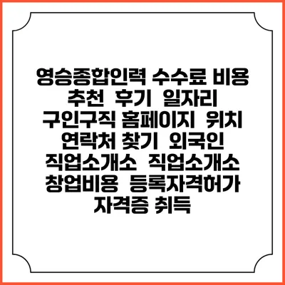 영승종합인력 수수료 비용 추천 | 후기 | 일자리 구인구직 홈페이지 | 위치 연락처 찾기 | 외국인 직업소개소 | 직업소개소 창업비용 | 등록자격허가 | 자격증 취득