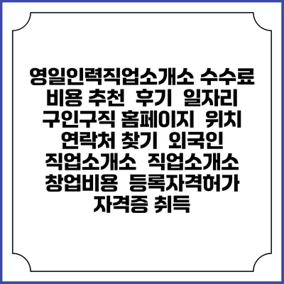 영일인력직업소개소 수수료 비용 추천 | 후기 | 일자리 구인구직 홈페이지 | 위치 연락처 찾기 | 외국인 직업소개소 | 직업소개소 창업비용 | 등록자격허가 | 자격증 취득