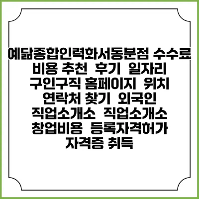 예닮종합인력화서동분점 수수료 비용 추천 | 후기 | 일자리 구인구직 홈페이지 | 위치 연락처 찾기 | 외국인 직업소개소 | 직업소개소 창업비용 | 등록자격허가 | 자격증 취득