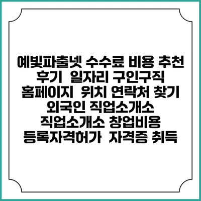 예빛파출넷 수수료 비용 추천 | 후기 | 일자리 구인구직 홈페이지 | 위치 연락처 찾기 | 외국인 직업소개소 | 직업소개소 창업비용 | 등록자격허가 | 자격증 취득