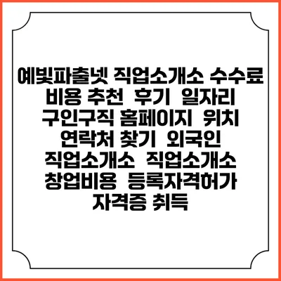 예빛파출넷 직업소개소 수수료 비용 추천 | 후기 | 일자리 구인구직 홈페이지 | 위치 연락처 찾기 | 외국인 직업소개소 | 직업소개소 창업비용 | 등록자격허가 | 자격증 취득