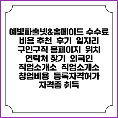 예빛파출넷&홈메이드 수수료 비용 추천 | 후기 | 일자리 구인구직 홈페이지 | 위치 연락처 찾기 | 외국인 직업소개소 | 직업소개소 창업비용 | 등록자격허가 | 자격증 취득