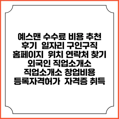 예스맨 수수료 비용 추천 | 후기 | 일자리 구인구직 홈페이지 | 위치 연락처 찾기 | 외국인 직업소개소 | 직업소개소 창업비용 | 등록자격허가 | 자격증 취득