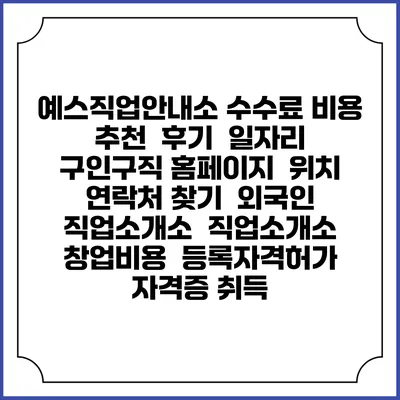 예스직업안내소 수수료 비용 추천 | 후기 | 일자리 구인구직 홈페이지 | 위치 연락처 찾기 | 외국인 직업소개소 | 직업소개소 창업비용 | 등록자격허가 | 자격증 취득