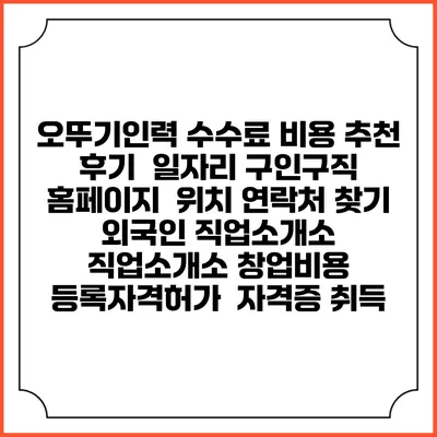 오뚜기인력 수수료 비용 추천 | 후기 | 일자리 구인구직 홈페이지 | 위치 연락처 찾기 | 외국인 직업소개소 | 직업소개소 창업비용 | 등록자격허가 | 자격증 취득