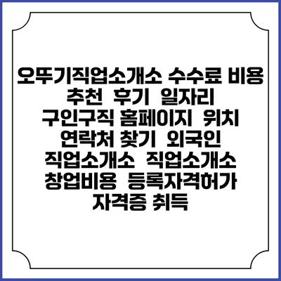 오뚜기직업소개소 수수료 비용 추천 | 후기 | 일자리 구인구직 홈페이지 | 위치 연락처 찾기 | 외국인 직업소개소 | 직업소개소 창업비용 | 등록자격허가 | 자격증 취득