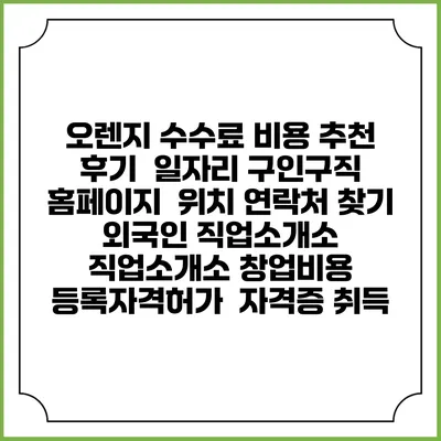 오렌지 수수료 비용 추천 | 후기 | 일자리 구인구직 홈페이지 | 위치 연락처 찾기 | 외국인 직업소개소 | 직업소개소 창업비용 | 등록자격허가 | 자격증 취득