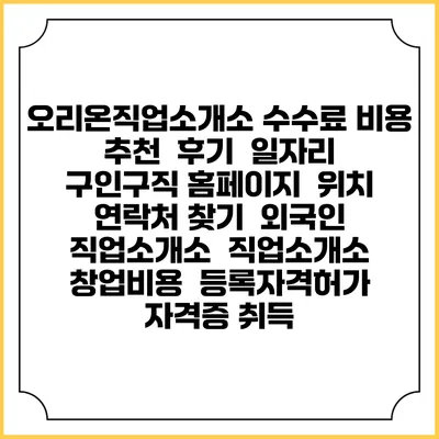 오리온직업소개소 수수료 비용 추천 | 후기 | 일자리 구인구직 홈페이지 | 위치 연락처 찾기 | 외국인 직업소개소 | 직업소개소 창업비용 | 등록자격허가 | 자격증 취득