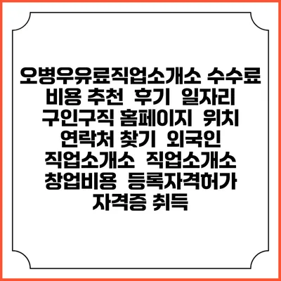 오병우유료직업소개소 수수료 비용 추천 | 후기 | 일자리 구인구직 홈페이지 | 위치 연락처 찾기 | 외국인 직업소개소 | 직업소개소 창업비용 | 등록자격허가 | 자격증 취득