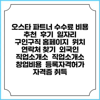 오스타 파트너 수수료 비용 추천 | 후기 | 일자리 구인구직 홈페이지 | 위치 연락처 찾기 | 외국인 직업소개소 | 직업소개소 창업비용 | 등록자격허가 | 자격증 취득