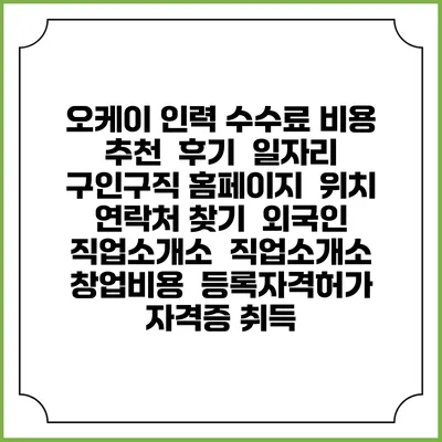 오케이 인력 수수료 비용 추천 | 후기 | 일자리 구인구직 홈페이지 | 위치 연락처 찾기 | 외국인 직업소개소 | 직업소개소 창업비용 | 등록자격허가 | 자격증 취득