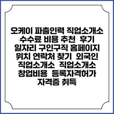 오케이 파출인력 직업소개소 수수료 비용 추천 | 후기 | 일자리 구인구직 홈페이지 | 위치 연락처 찾기 | 외국인 직업소개소 | 직업소개소 창업비용 | 등록자격허가 | 자격증 취득
