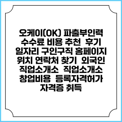 오케이(OK) 파출부인력 수수료 비용 추천 | 후기 | 일자리 구인구직 홈페이지 | 위치 연락처 찾기 | 외국인 직업소개소 | 직업소개소 창업비용 | 등록자격허가 | 자격증 취득