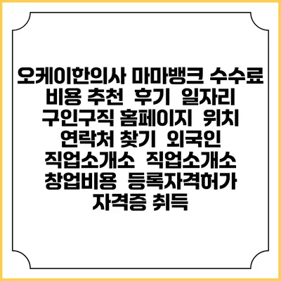 오케이한의사 마마뱅크 수수료 비용 추천 | 후기 | 일자리 구인구직 홈페이지 | 위치 연락처 찾기 | 외국인 직업소개소 | 직업소개소 창업비용 | 등록자격허가 | 자격증 취득
