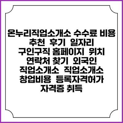 온누리직업소개소 수수료 비용 추천 | 후기 | 일자리 구인구직 홈페이지 | 위치 연락처 찾기 | 외국인 직업소개소 | 직업소개소 창업비용 | 등록자격허가 | 자격증 취득
