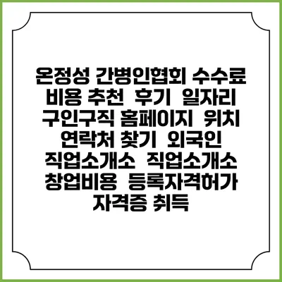 온정성 간병인협회 수수료 비용 추천 | 후기 | 일자리 구인구직 홈페이지 | 위치 연락처 찾기 | 외국인 직업소개소 | 직업소개소 창업비용 | 등록자격허가 | 자격증 취득