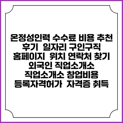 온정성인력 수수료 비용 추천 | 후기 | 일자리 구인구직 홈페이지 | 위치 연락처 찾기 | 외국인 직업소개소 | 직업소개소 창업비용 | 등록자격허가 | 자격증 취득