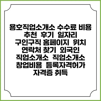 용호직업소개소 수수료 비용 추천 | 후기 | 일자리 구인구직 홈페이지 | 위치 연락처 찾기 | 외국인 직업소개소 | 직업소개소 창업비용 | 등록자격허가 | 자격증 취득