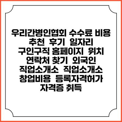 우리간병인협회 수수료 비용 추천 | 후기 | 일자리 구인구직 홈페이지 | 위치 연락처 찾기 | 외국인 직업소개소 | 직업소개소 창업비용 | 등록자격허가 | 자격증 취득