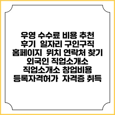 우영 수수료 비용 추천 | 후기 | 일자리 구인구직 홈페이지 | 위치 연락처 찾기 | 외국인 직업소개소 | 직업소개소 창업비용 | 등록자격허가 | 자격증 취득