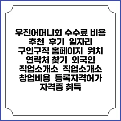 우진어머니회 수수료 비용 추천 | 후기 | 일자리 구인구직 홈페이지 | 위치 연락처 찾기 | 외국인 직업소개소 | 직업소개소 창업비용 | 등록자격허가 | 자격증 취득
