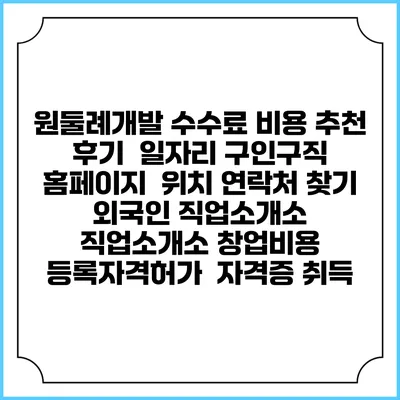 원둘례개발 수수료 비용 추천 | 후기 | 일자리 구인구직 홈페이지 | 위치 연락처 찾기 | 외국인 직업소개소 | 직업소개소 창업비용 | 등록자격허가 | 자격증 취득