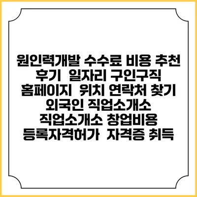 원인력개발 수수료 비용 추천 | 후기 | 일자리 구인구직 홈페이지 | 위치 연락처 찾기 | 외국인 직업소개소 | 직업소개소 창업비용 | 등록자격허가 | 자격증 취득